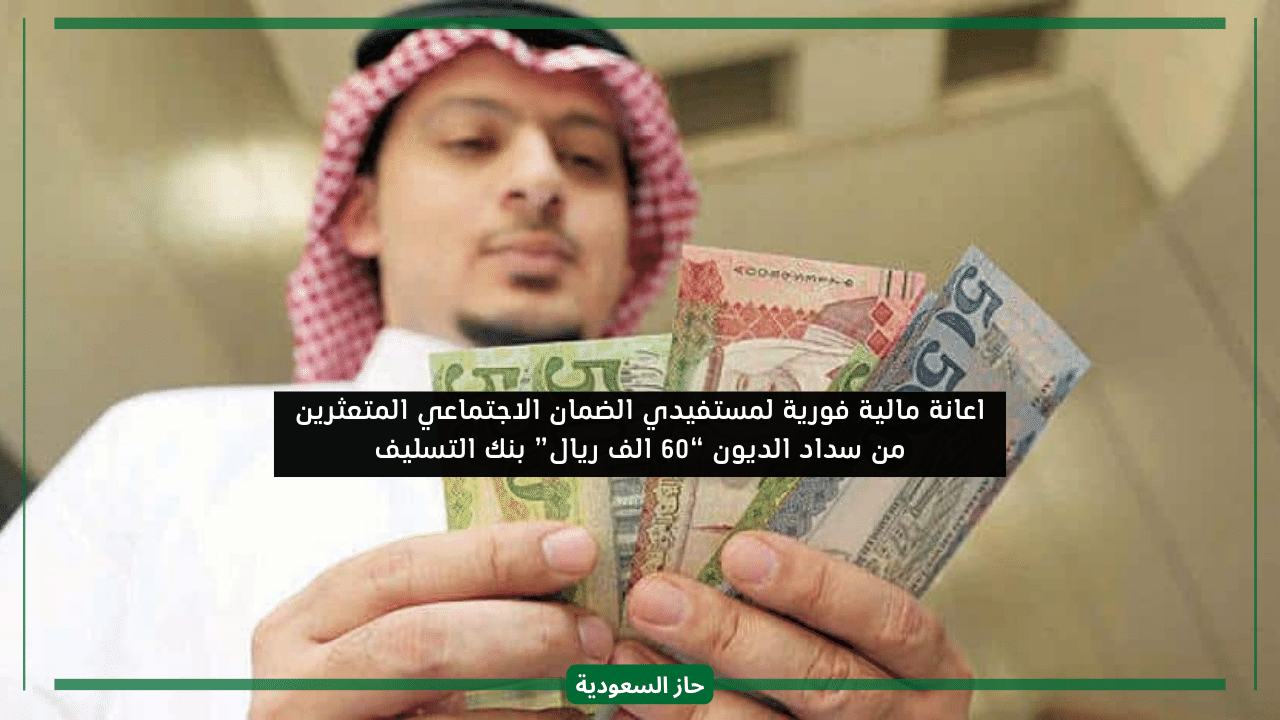 60 ألف ريال سعودي اعانة مالية فورية لجميع مستفيدي الضمان الاجتماعي بأسهل الشروط متاحة