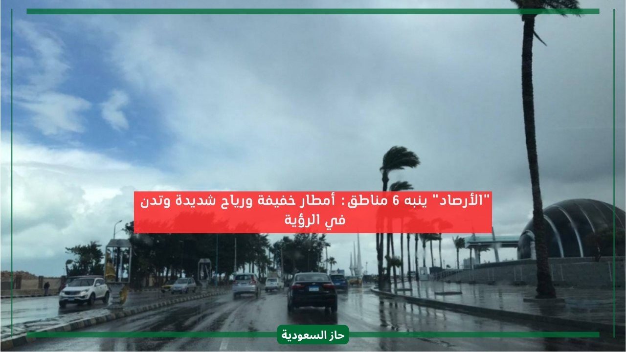 طقس السعودية اليوم.. الأرصاد تحذر 6 مناطق من صعوبة الرؤية والرياح الشديدة مع الأمطار