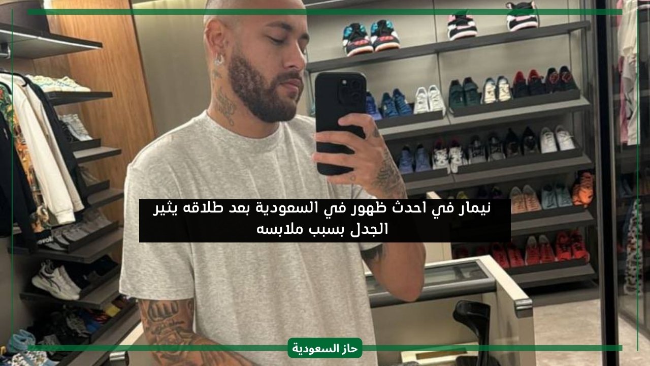 نيمار في احدث ظهور في السعودية بعد طلاقه يثير الجدل بسبب ملابسه