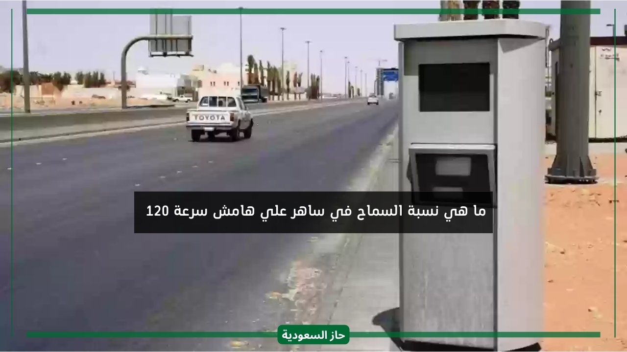 نسبة السماح في ساهر علي هامش سرعة 120