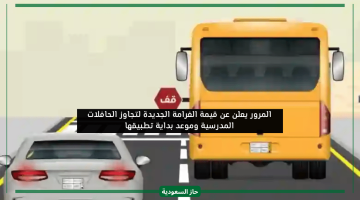 المرور السعودي يعلن غرامة تجاوز الحافلات المدرسية الجديدة بعد اعتمادها