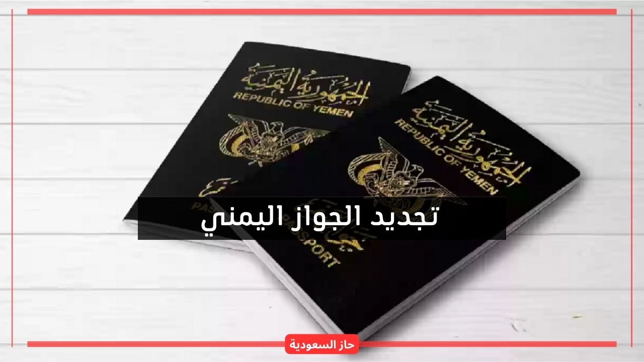 تجديد الجواز اليمني.. حجز موعد السفارة اليمنية 1445