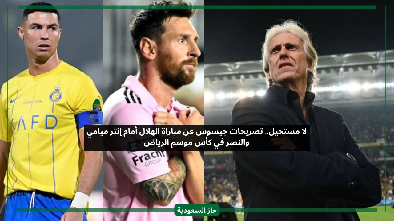 لا مستحيل.. تصريحات جيسوس عن مباراة الهلال أمام إنتر ميامي والنصر في كأس موسم الرياض