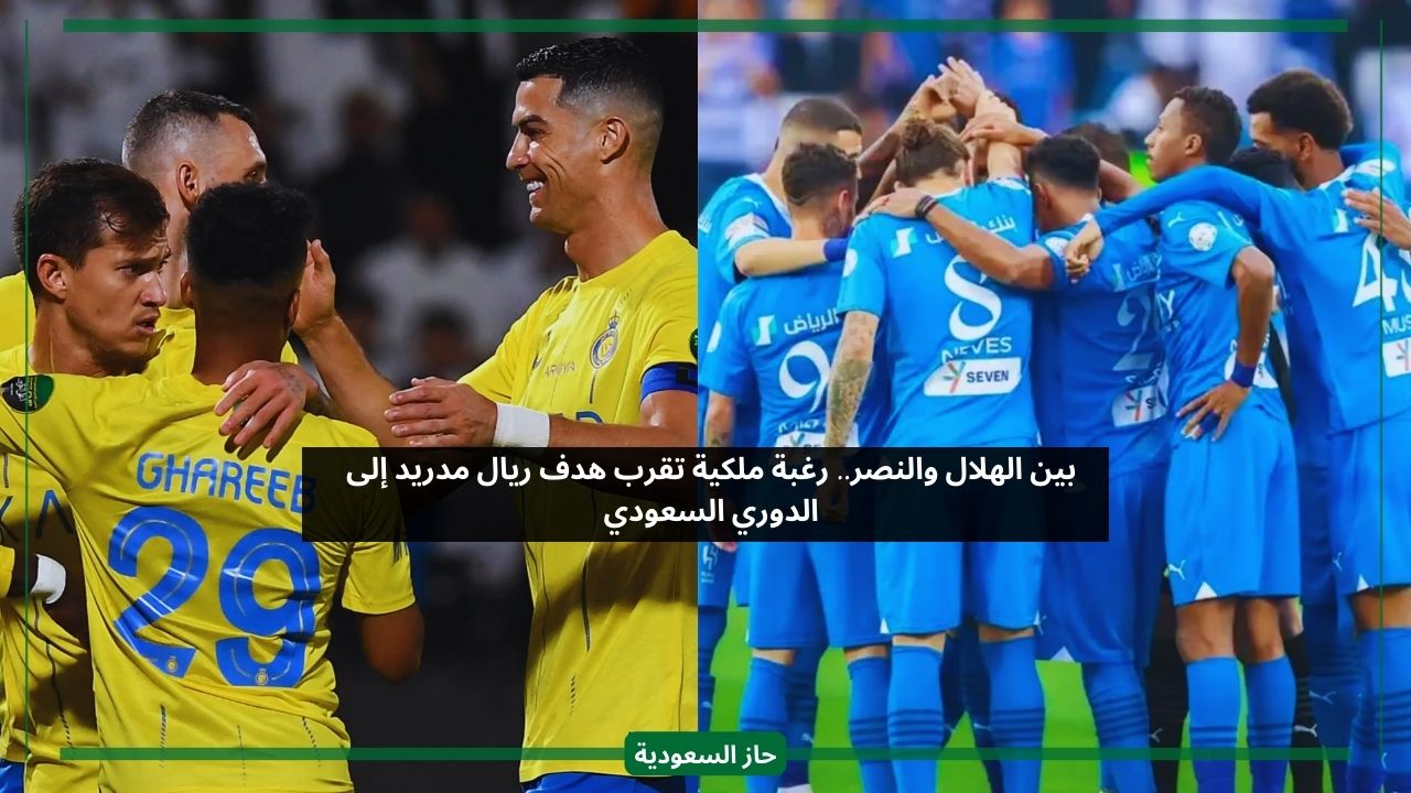 بين النصر والهلال.. رغبة من الأسرة الملكية تقرب هدف ريال مدريد إلى الدوري السعودي