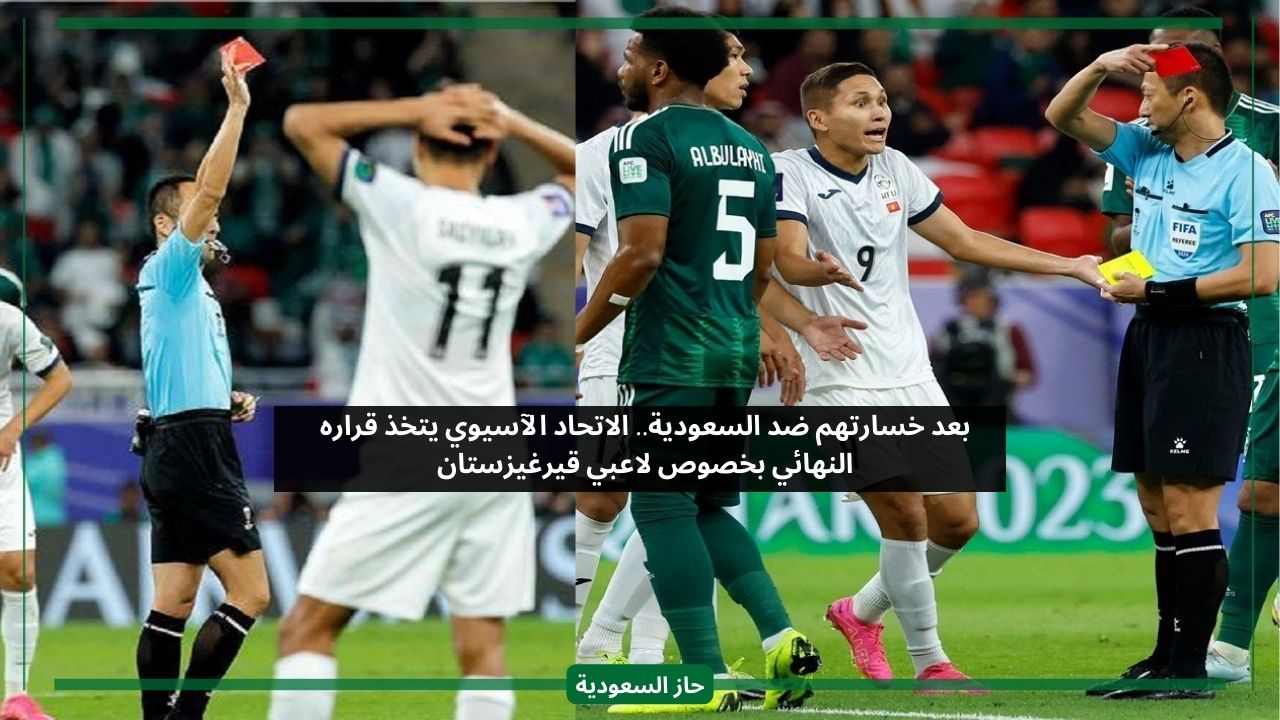 بعد خسارتهم ضد السعودية.. الاتحاد الآسيوي يعلن قراره النهائي بخصوص لاعبي قيرغيزستان