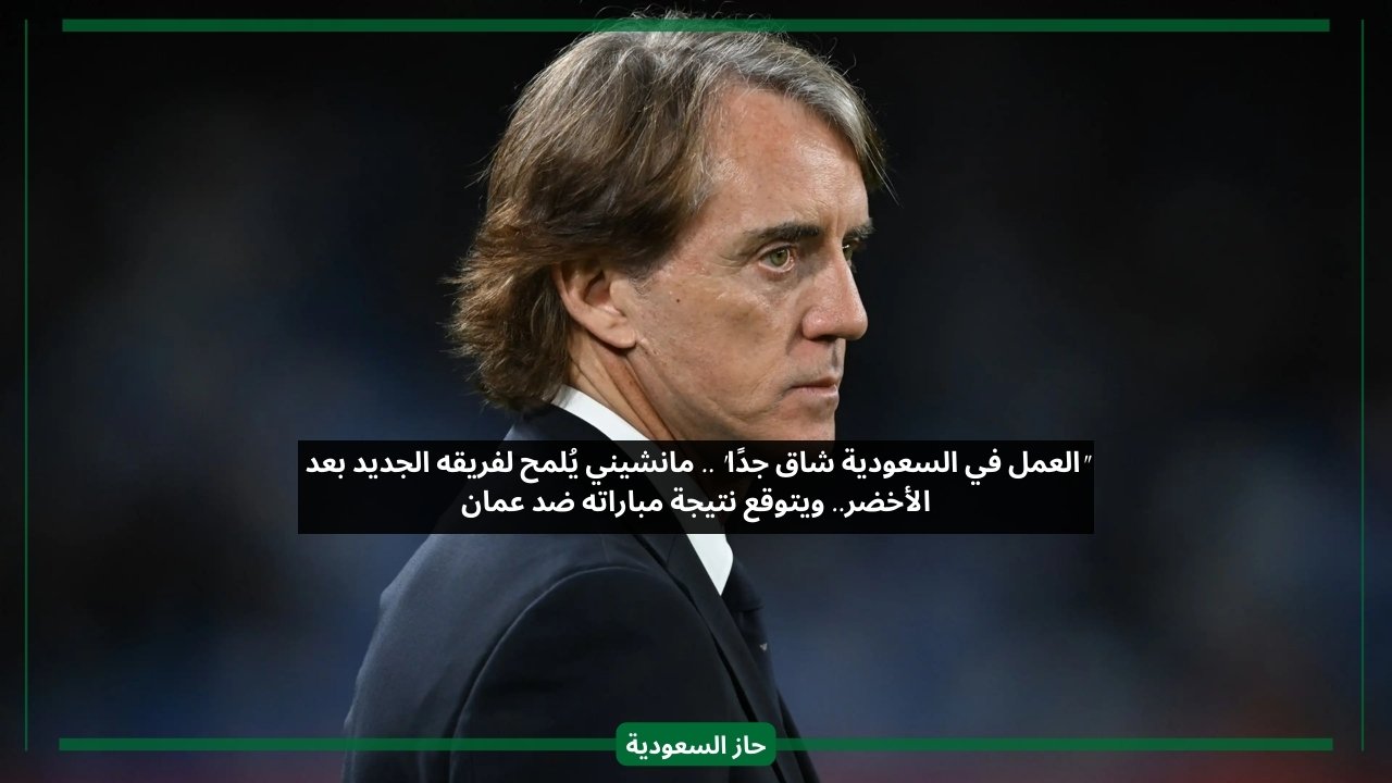العمل مع المنتخب السعودي صعب.. مانشيني يتوقع نتيجته ضد عمان ويلمح لفريقه المستقبلي