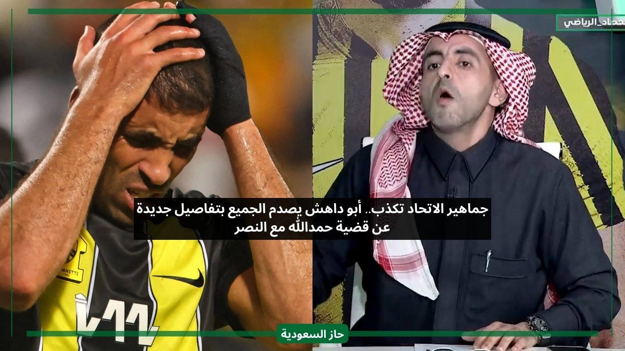 جماهير الاتحاد تكذب.. أبو داهش يصدم الجميع بتفاصيل جديدة عن قضية حمدالله مع النصر
