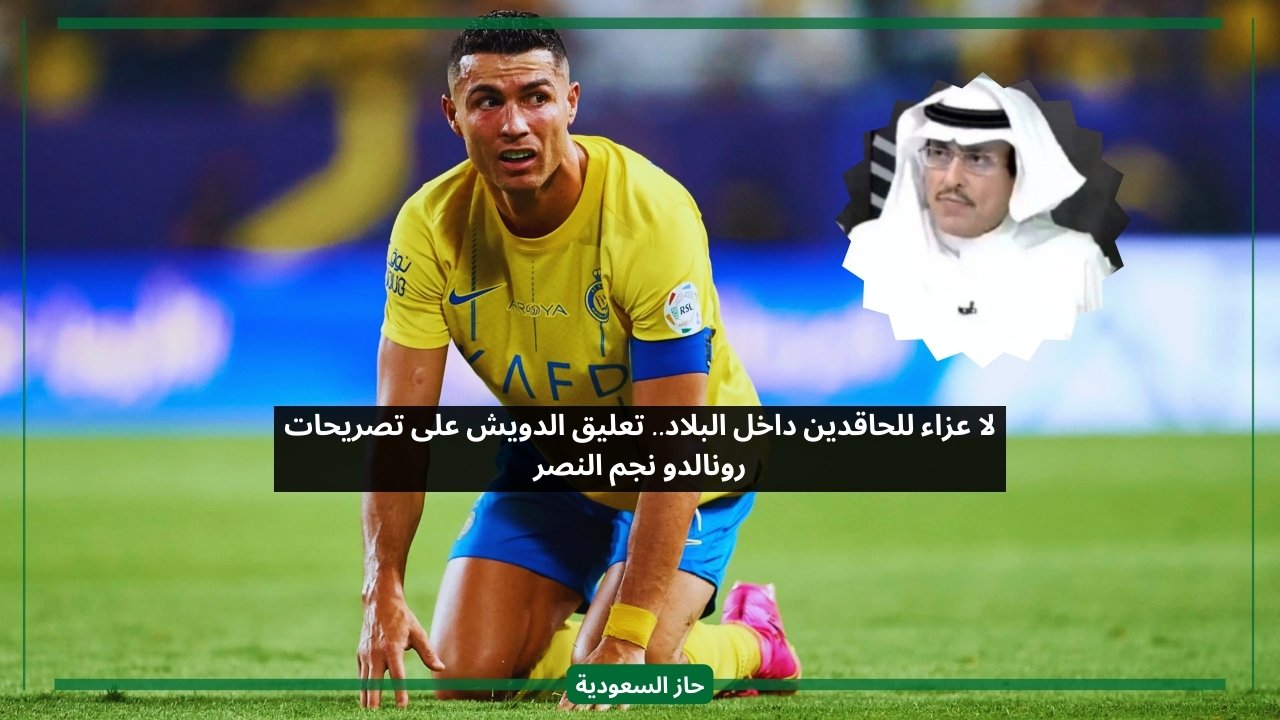لا عزاء للحاقدين داخل البلاد.. تعليق الدويش على تصريحات رونالدو نجم النصر