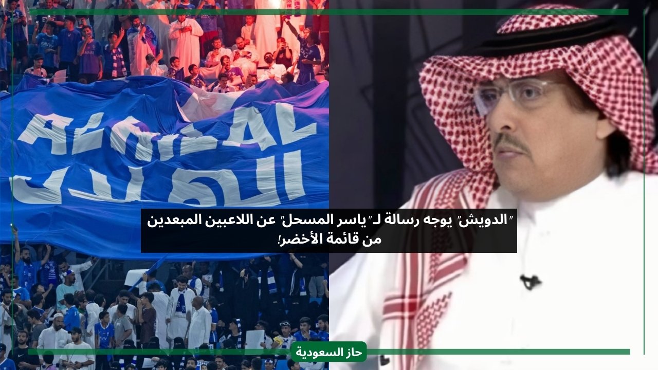 ردا على جماهير الهلال.. الدويش يوجه رسالة لـ “ياسر المسحل” بشأن اللاعبين المستبعدين
