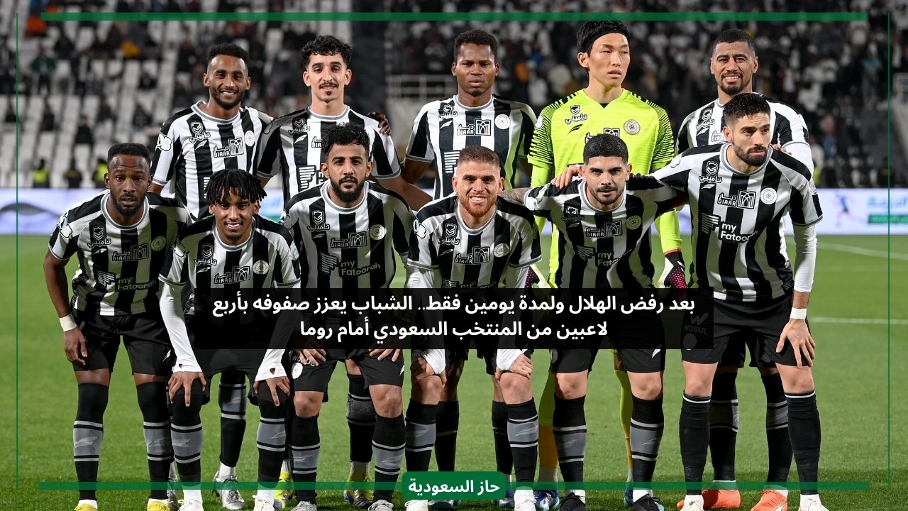 بعد رفض الهلال وليومين فقط.. الشباب يعزز صفوفه بأربع لاعبين من المنتخب السعودي أمام روما