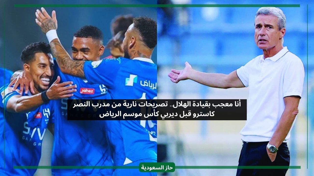 أنا معجب بقيادة الهلال.. تصريحات نارية من مدرب النصر كاسترو قبل ديربي كأس موسم الرياض