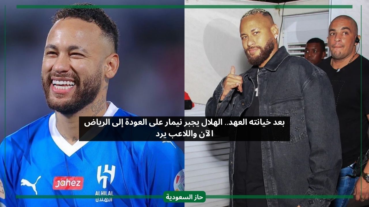 بعد خيانته العهد.. الهلال يجبر نيمار على العودة إلى الرياض الآن واللاعب يرد
