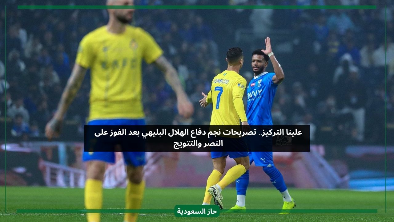 علينا التركيز.. تصريحات نجم دفاع الهلال البليهي بعد الفوز على النصر والتتويج