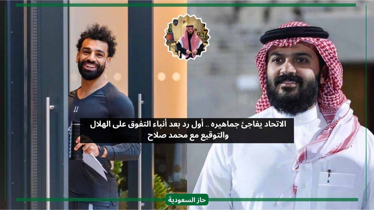 الاتحاد يصارح.. أول رد من الإدارة على التوقيع مع محمد صلاح ومنافسة الهلال