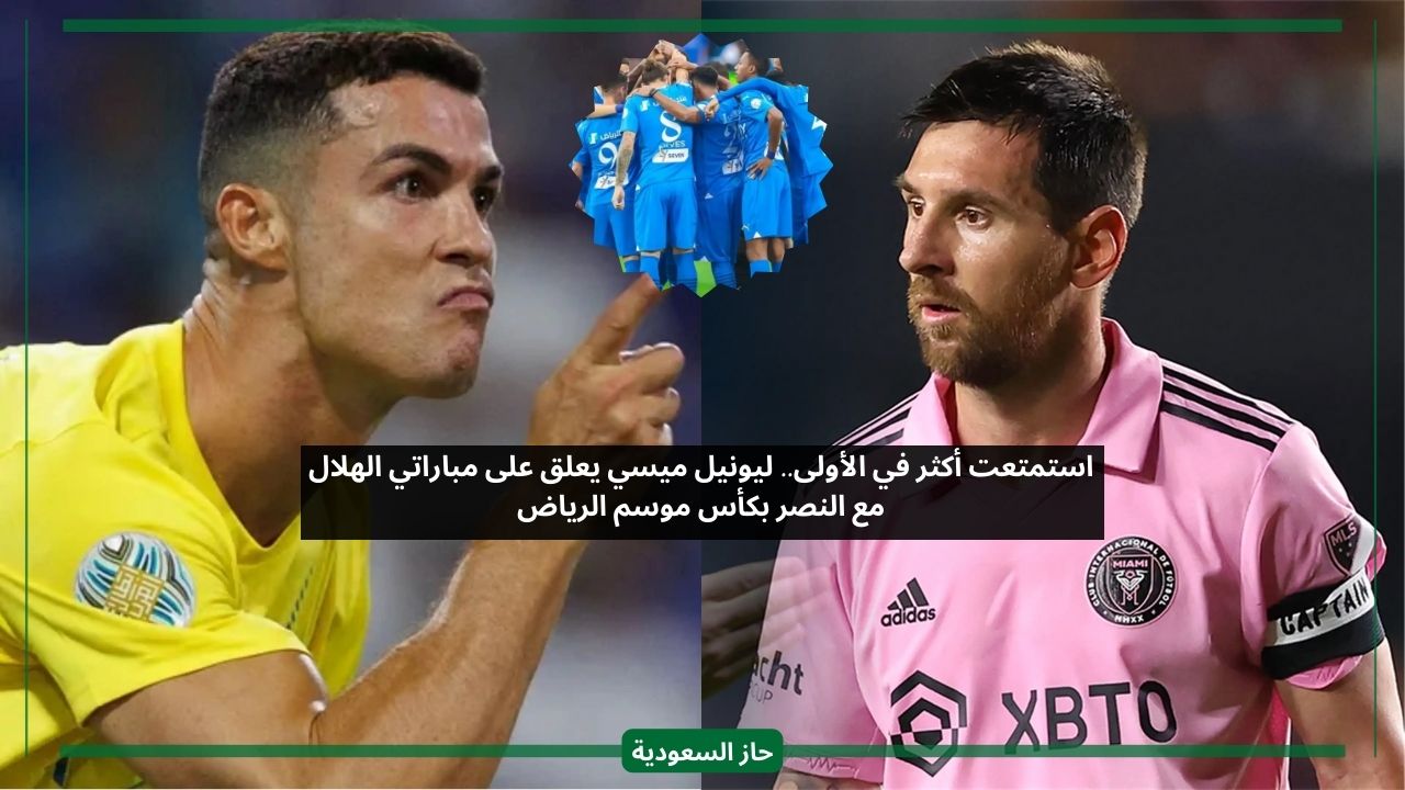 استمتعت أكثر في الأولى.. ليونيل ميسي يعلق على مباراتي الهلال مع النصر بكأس موسم الرياض
