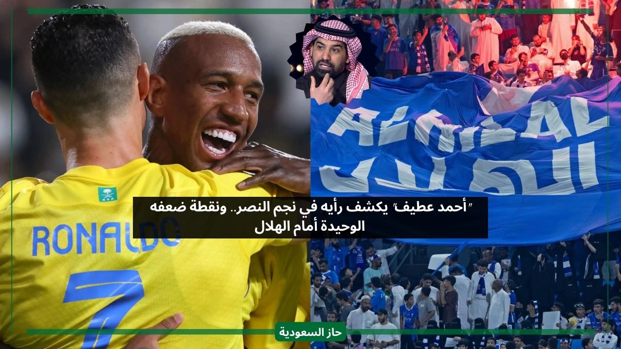 يختفي أمام الهلال دائما.. أحمد عطيف ينتقد نجم النصر في المباريات الحاسمة