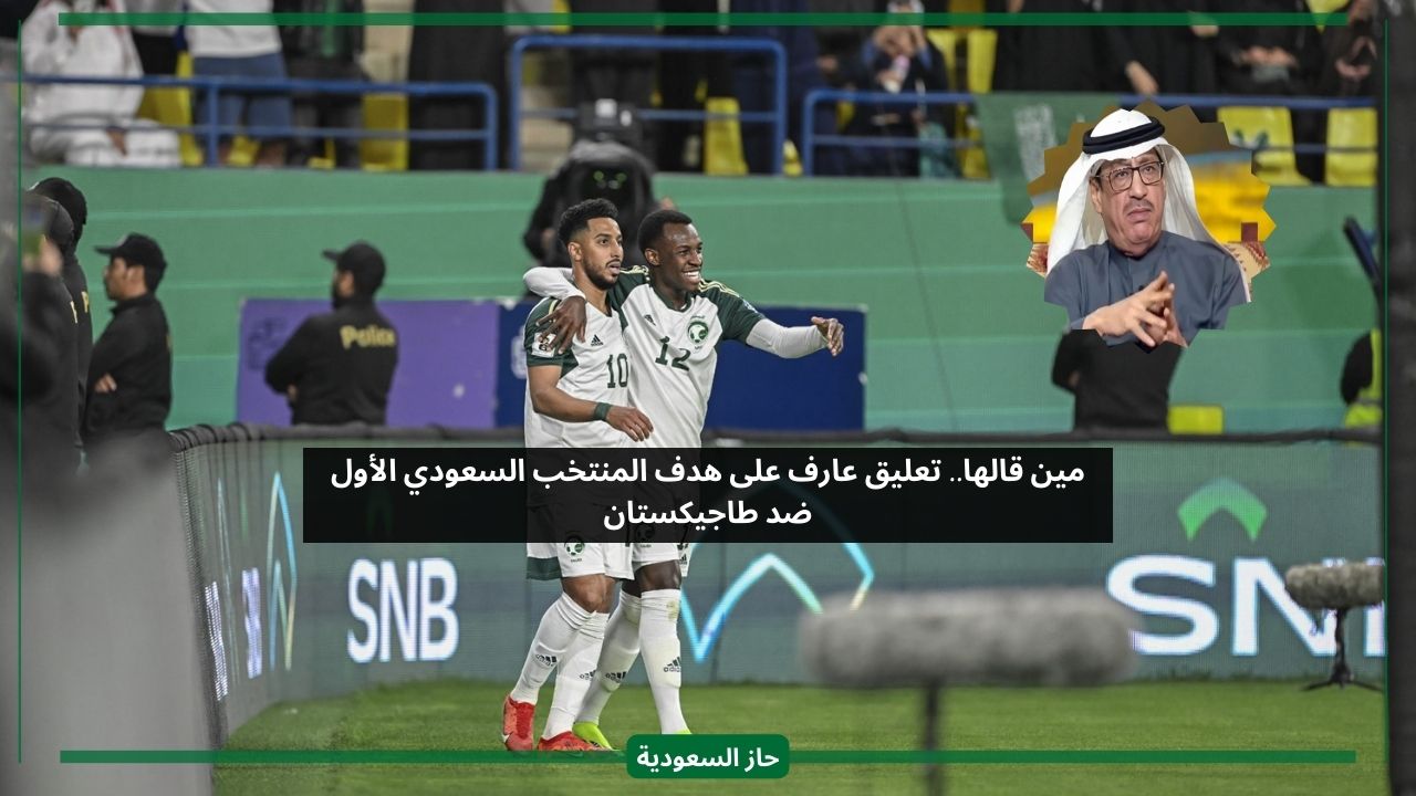 مين قالها.. عارف يعلق على هدف المنتخب السعودي الأول ضد طاجيكستان
