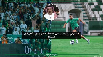 الشمراني يرد بغضب على طقطقة الاتفاق بنادي الأهلي قبل المباراة