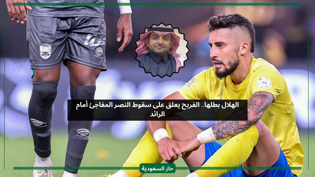 الهلال بطلها.. الفريح يعلق على سقوط النصر المفاجئ أمام الرائد