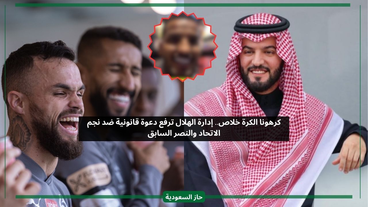 كرهونا الكرة خلاص.. الهلال يقدم شكوى قانونية ضد نجم الاتحاد والنصر السابق