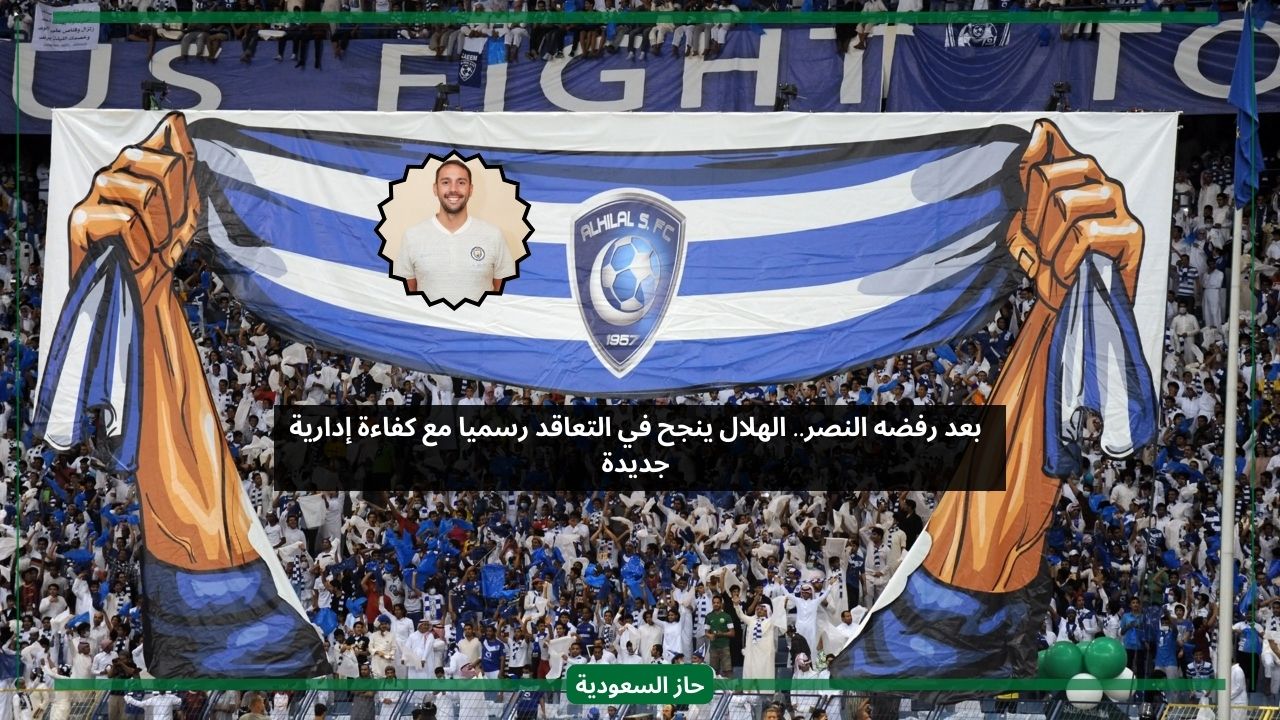 بعد رفضه النصر.. شركة نادي الهلال تتعاقد رسميا مع كفاءة إدارية جديدة