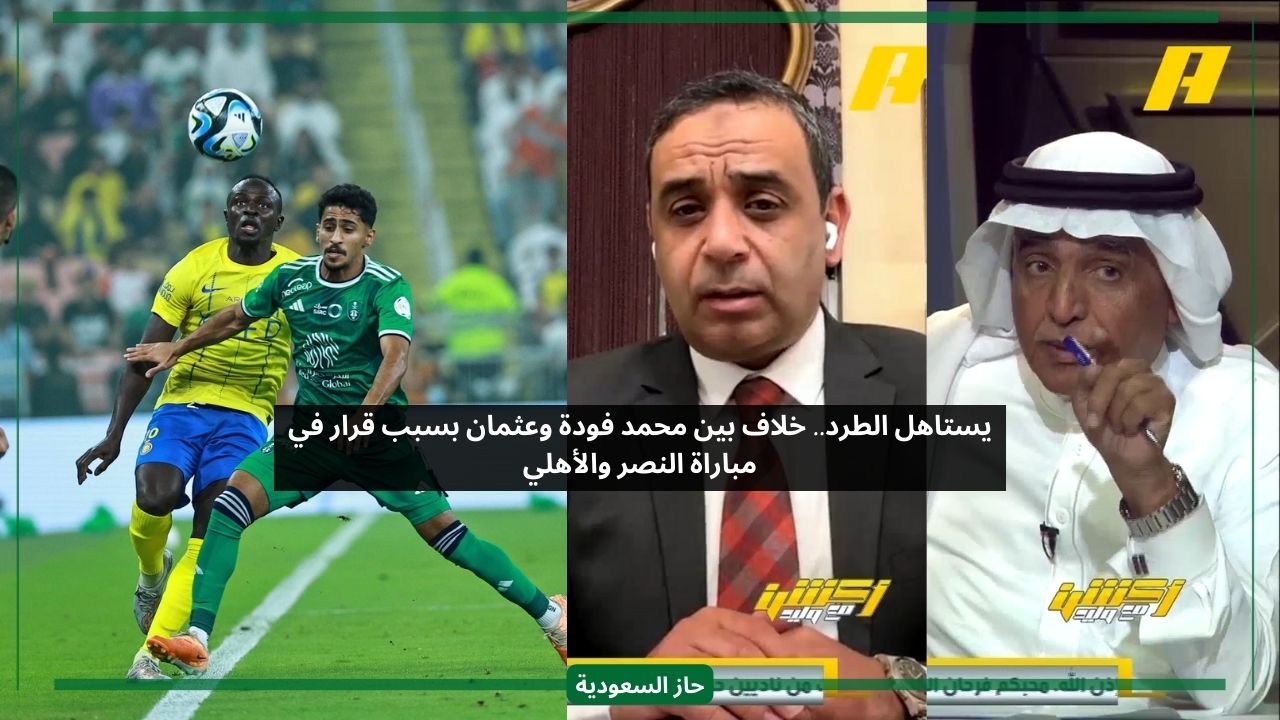 خلاف بين محمد فودة وعثمان بسبب قرار تحكيمي في مباراة النصر والأهلي