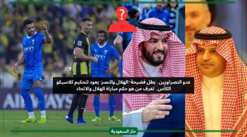 عدو النصر.. الكشف عن حكم كلاسيكو الهلال والاتحاد في كأس الملك