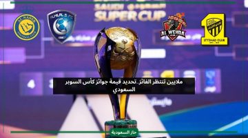 بالملايين.. كأس السوبر السعودي يعلن رسميا قيمة الجوائز الجديدة