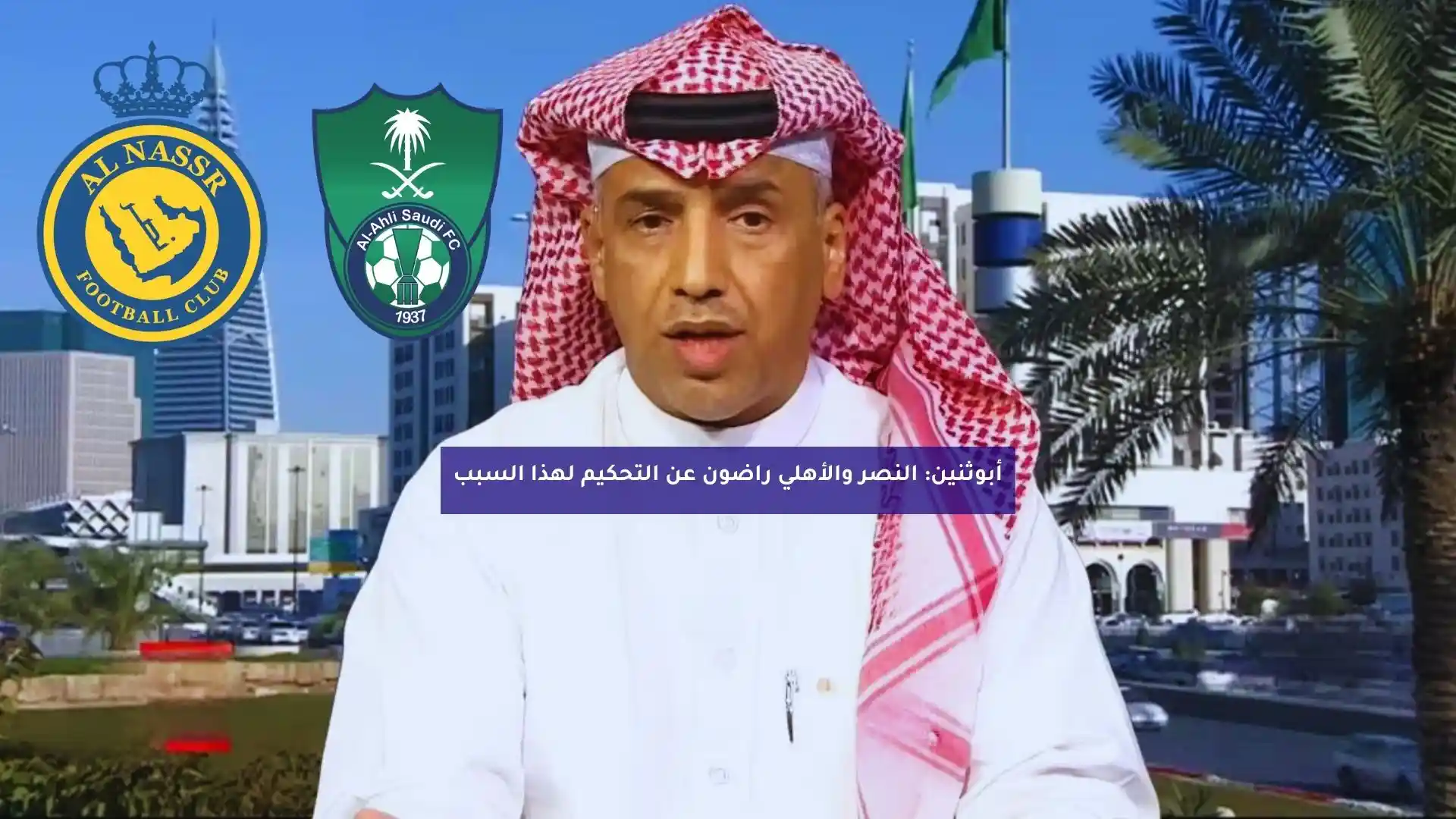 أبوثنين: النصر والأهلي راضون عن التحكيم لهذا السبب
