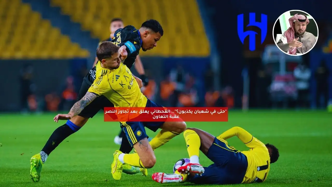 “حتى في شعبان يكذبون؟”.. القحطاني يعلق بعد تجاوز النصر عقبة التعاون