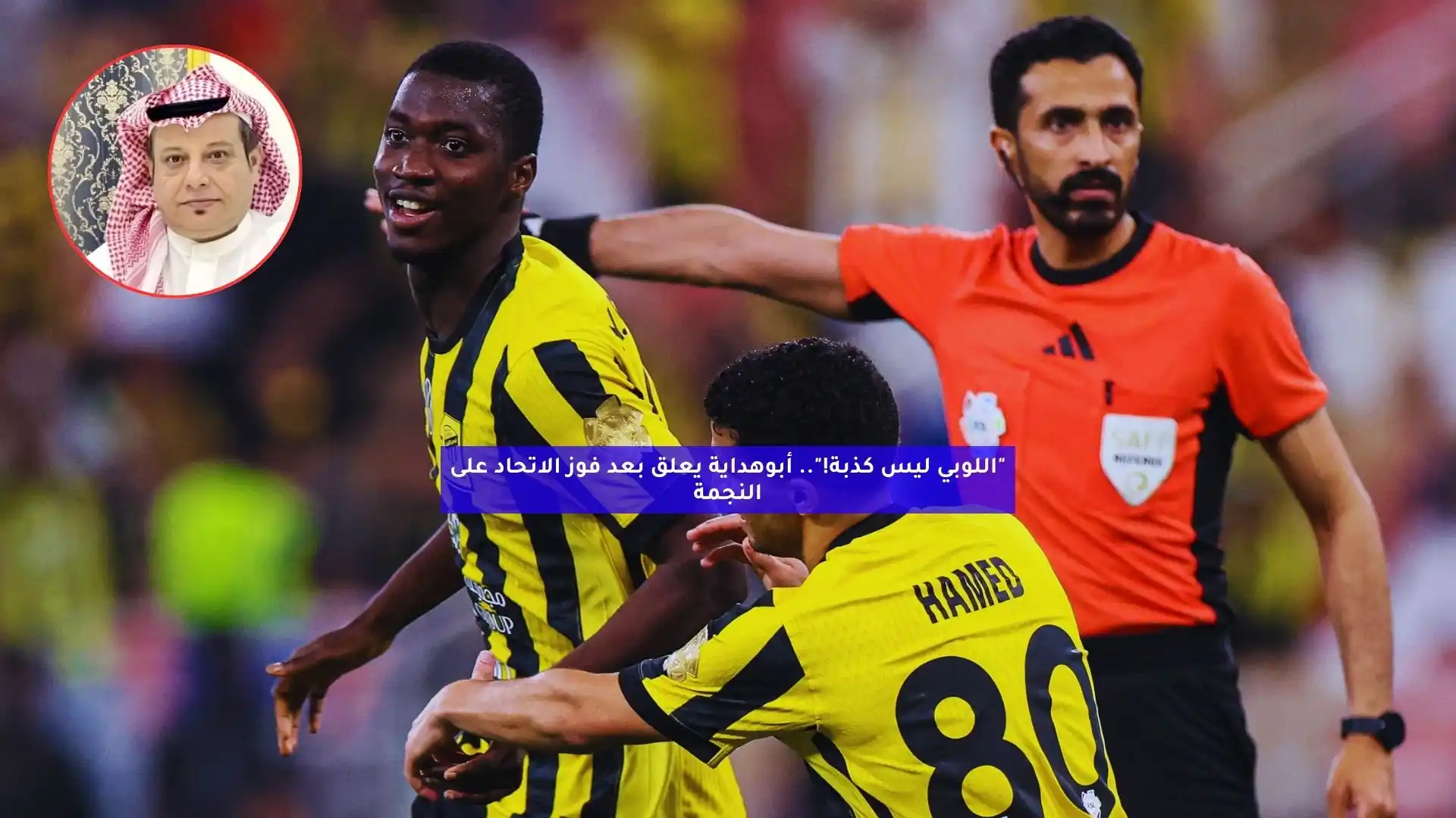 “اللوبي ليس كذبة!”.. أبوهداية يعلق بعد فوز الاتحاد على النجمة